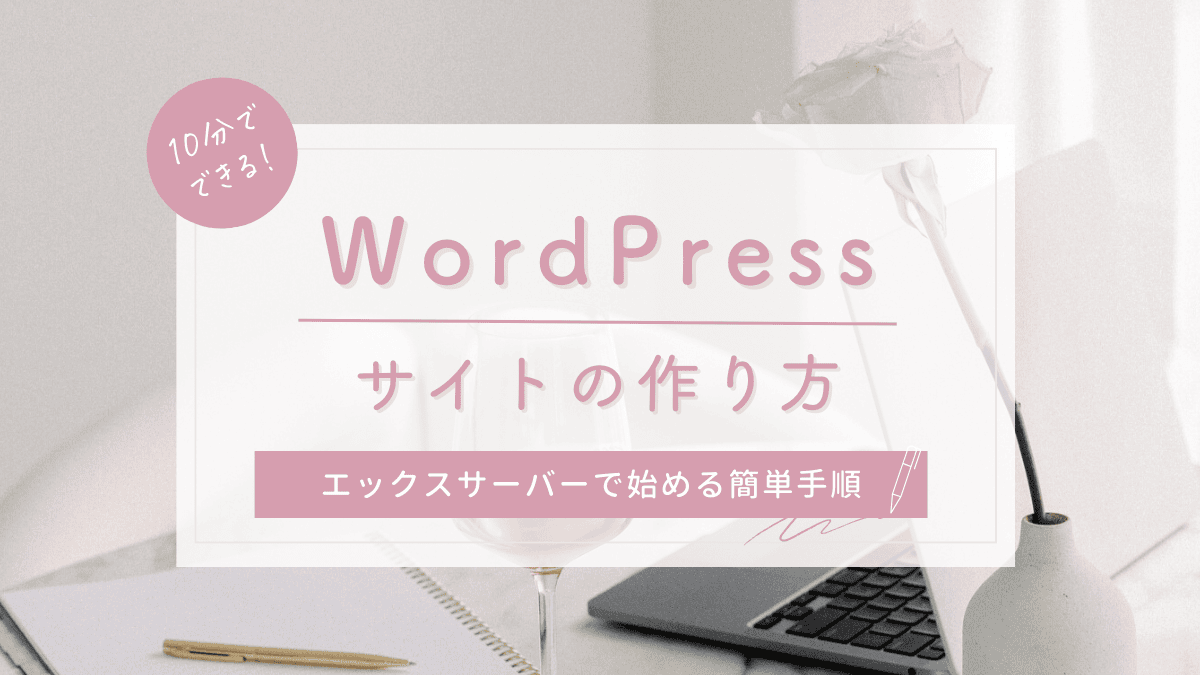 【たった10分で】WordPressサイトが作れる！エックスサーバーではじめる簡単手順