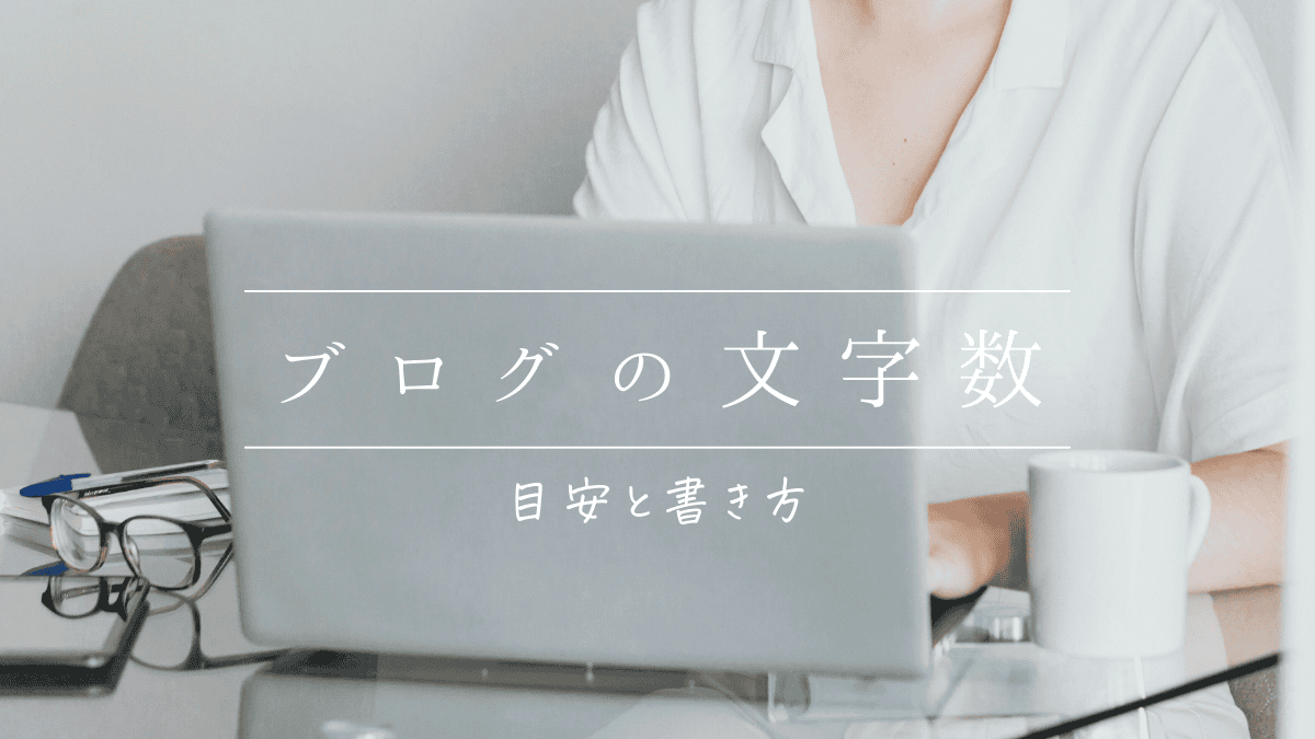 ブログの文字数はどのくらいがベスト？目安と書き方のポイント