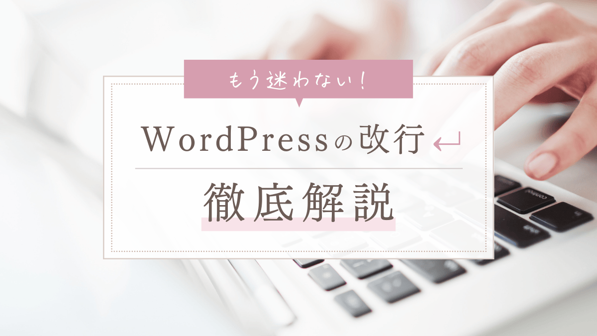 【WordPress】改行と段落の違いとは？使い分ける方法とコツを徹底解説！