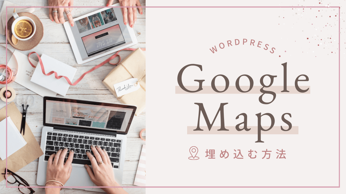 初心者でも簡単！GoogleマップをWordPressに埋め込む方法